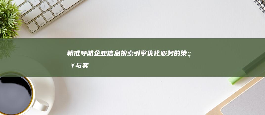 精准导航企业信息：搜索引擎优化服务的策略与实践