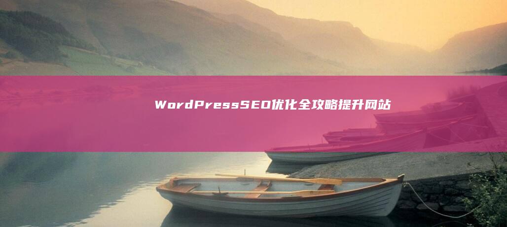 WordPress SEO优化全攻略：提升网站排名与流量秘籍